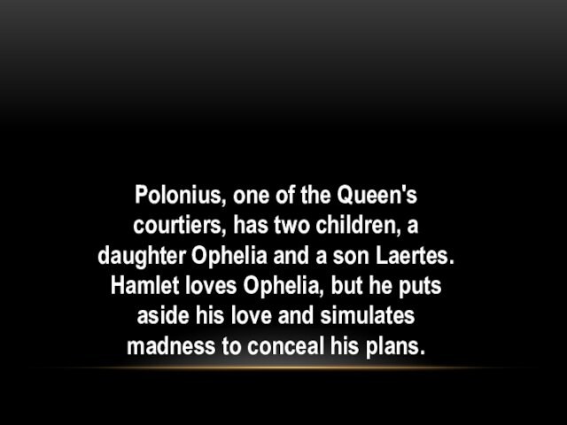Polonius, one of the Queen's courtiers, has two children, a daughter Ophelia and a son Laertes.