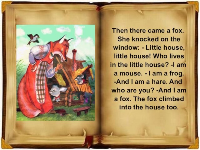 Then there came a fox. She knocked on the window: - Little house, little house! Who