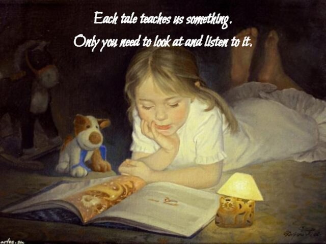 Each tale teaches us something. Only you need to look at and listen to it.