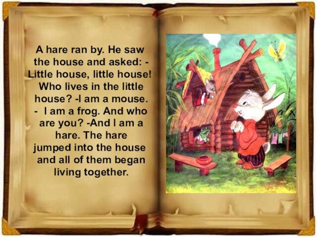 Little house, little house! Who lives in the little house? -I am a mouse. I