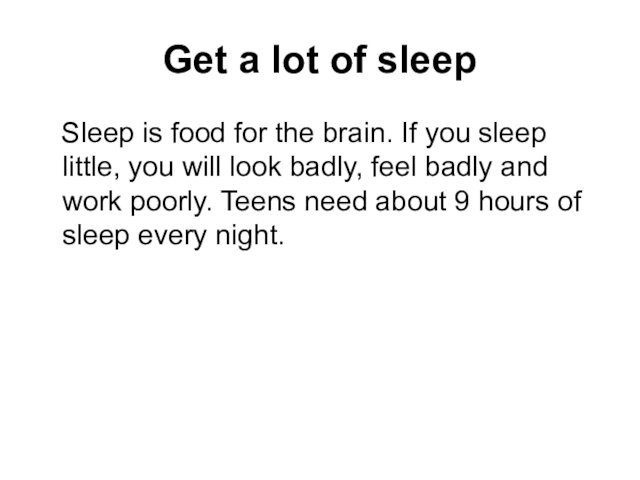 Get a lot of sleep  Sleep is food for the brain.