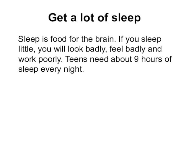 Get a lot of sleep Sleep is food for the brain. If you sleep little,