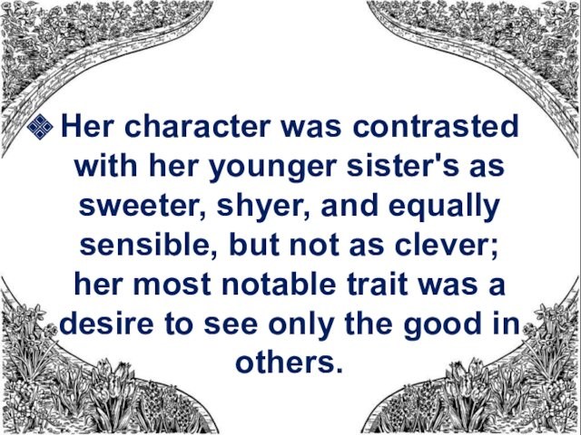 Her character was contrasted with her younger sister's as sweeter, shyer, and equally sensible, but not