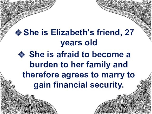 become a burden to her family and therefore agrees to marry to gain financial security.