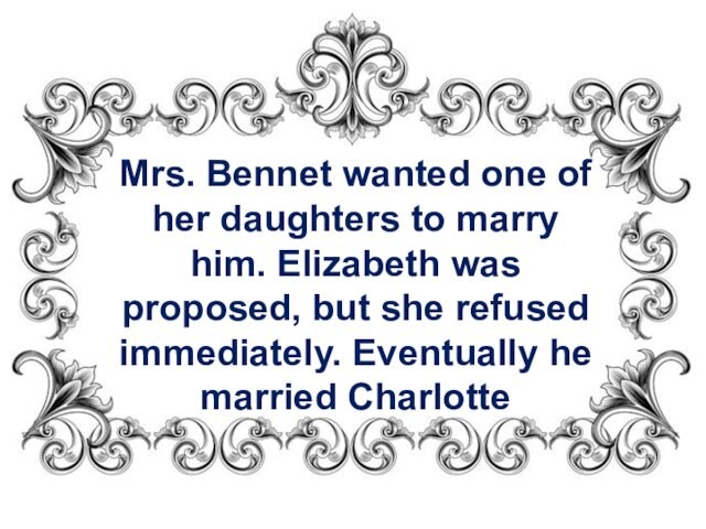 was proposed, but she refused immediately. Eventually he married Charlotte