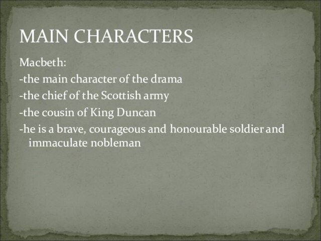 cousin of King Duncan-he is a brave, courageous and honourable soldier and immaculate noblemanMAIN CHARACTERS