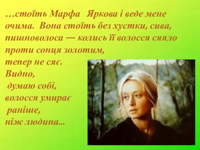…стоїть Марфа  Яркова і веде мене очима. Вона стоїть без хустки, сива, пишноволоса — колись