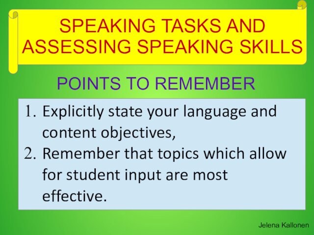 SPEAKING TASKS AND ASSESSING SPEAKING SKILLSJelena KallonenPOINTS TO REMEMBERExplicitly state your language and content objectives,Remember that