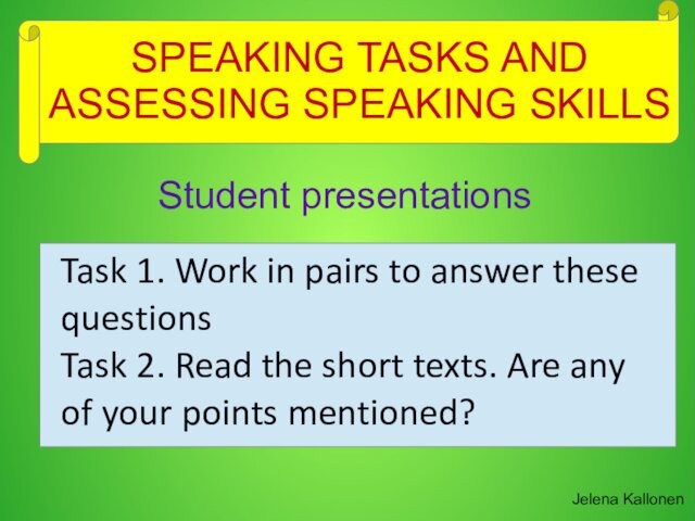 SPEAKING TASKS AND ASSESSING SPEAKING SKILLSJelena KallonenStudent presentationsTask 1. Work in pairs to answer these questionsTask