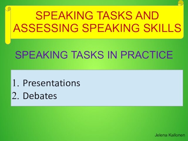 SPEAKING TASKS AND ASSESSING SPEAKING SKILLSJelena KallonenSPEAKING TASKS IN PRACTICEPresentationsDebates