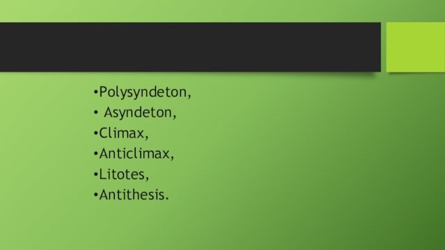 Polysyndeton, Asyndeton, Climax, Anticlimax, Litotes, Antithesis.