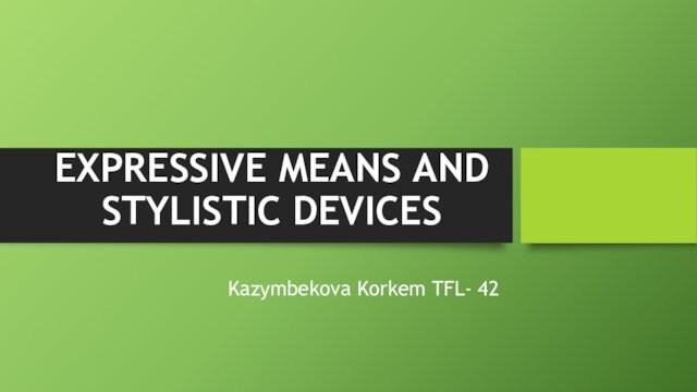 EXPRESSIVE MEANS AND STYLISTIC DEVICESKazymbekova Korkem TFL- 42