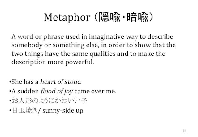 Metaphor （隠喩・暗喩）A word or phrase used in imaginative way to describe somebody or something else, in