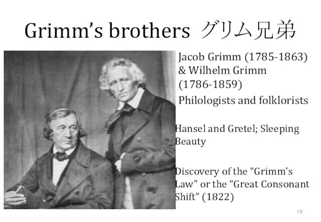 Grimm’s brothers グリム兄弟 Jacob Grimm (1785-1863) & Wilhelm Grimm (1786-1859)Philologists and folkloristsHansel and Gretel; Sleeping