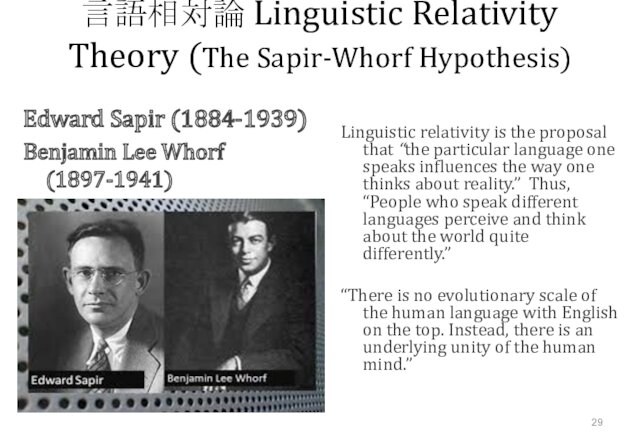 Whorf (1897-1941)Linguistic relativity is the proposal that “the particular language one speaks influences the way