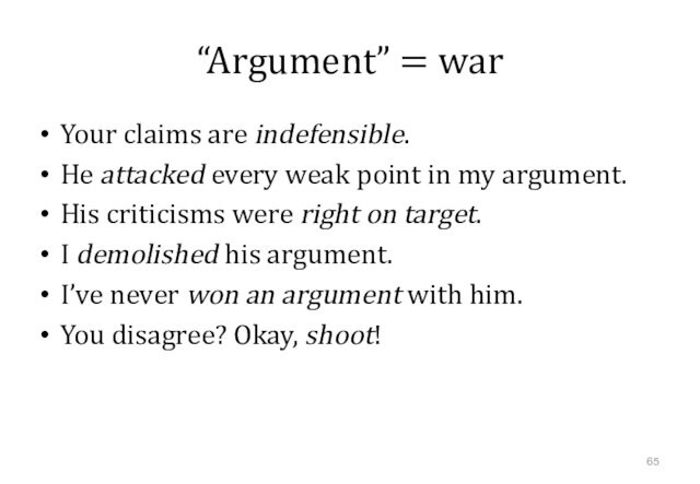 “Argument” = war Your claims are indefensible.He attacked every weak point in my argument.His criticisms