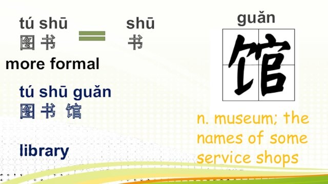 guǎn 图 书 馆 libraryguǎn n. museum; the names of some service shops
