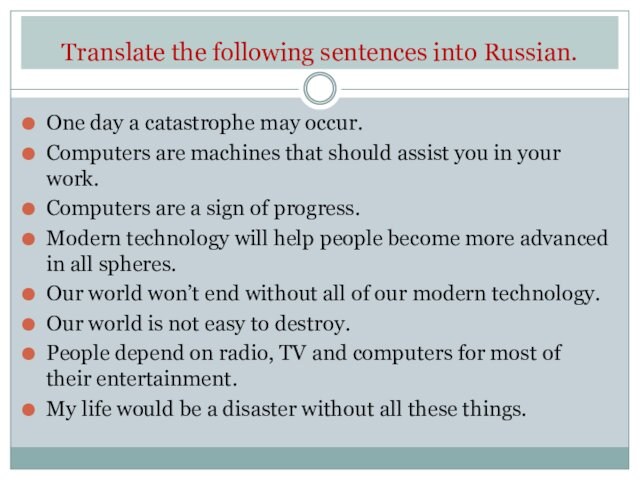 Translate the following sentences into Russian.One day a catastrophe may occur.Computers are machines that should assist