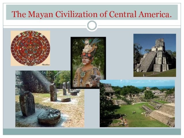 The Mayan Civilization of Central America.