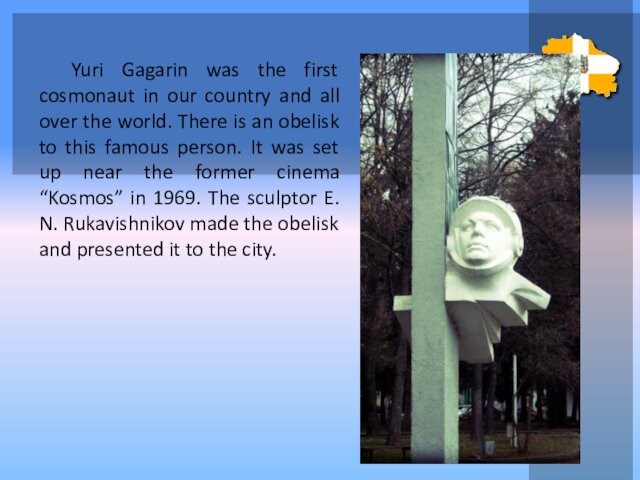 Yuri Gagarin was the first cosmonaut in our country and all over the world. There is