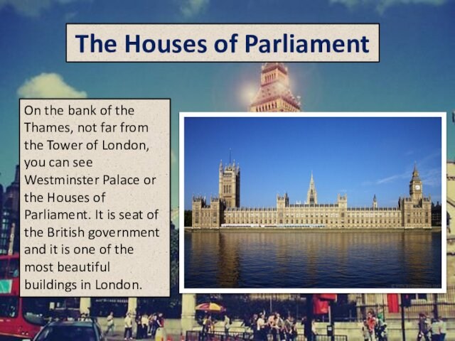 The Houses of ParliamentOn the bank of the Thames, not far from the Tower of London,