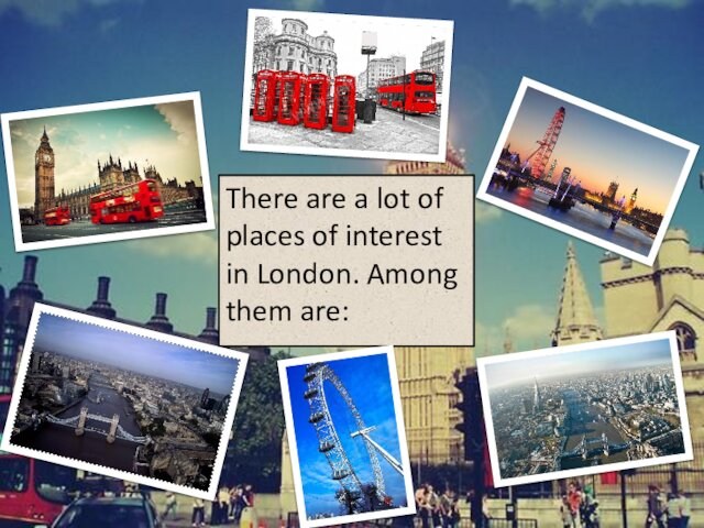 There are a lot of places of interest in London. Among them are: