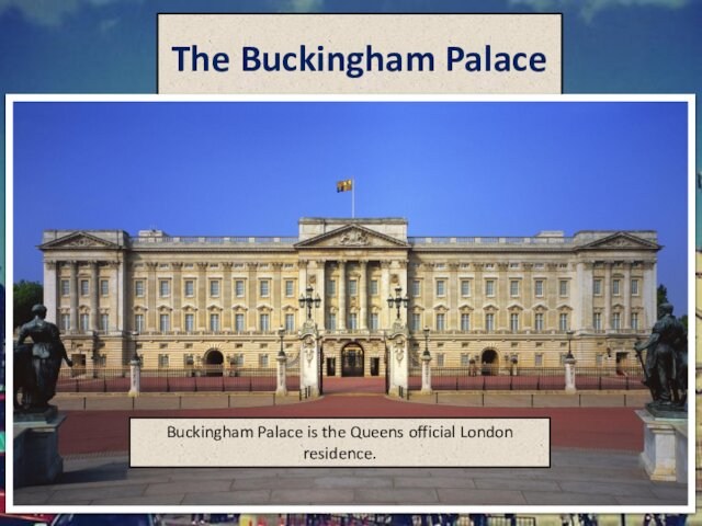 The Buckingham PalaceBuckingham Palace is the Queens official London residence.