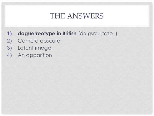 THE ANSWERS daguerreotype in British (dəˈɡɛrəʊˌtaɪp  )Camera obscura Latent imageAn apparition