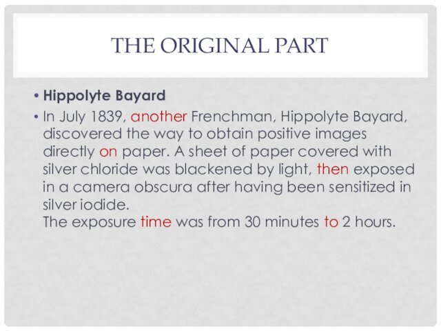 THE ORIGINAL PARTHippolyte BayardIn July 1839, another Frenchman, Hippolyte Bayard, discovered the way to obtain positive