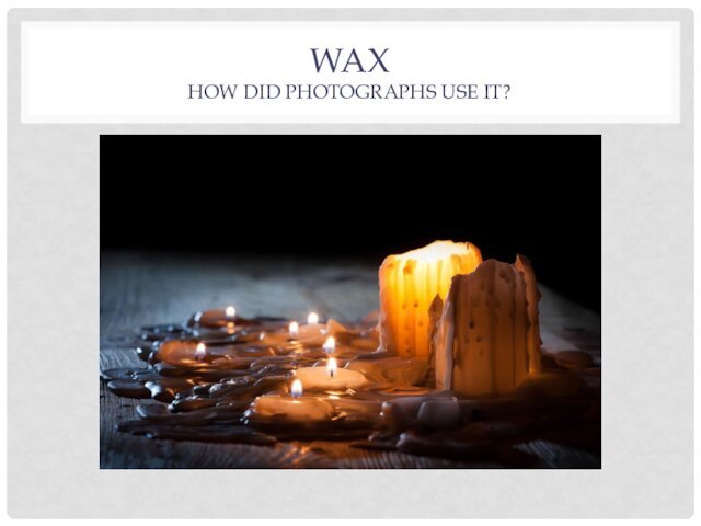 WAX HOW DID PHOTOGRAPHS USE IT?