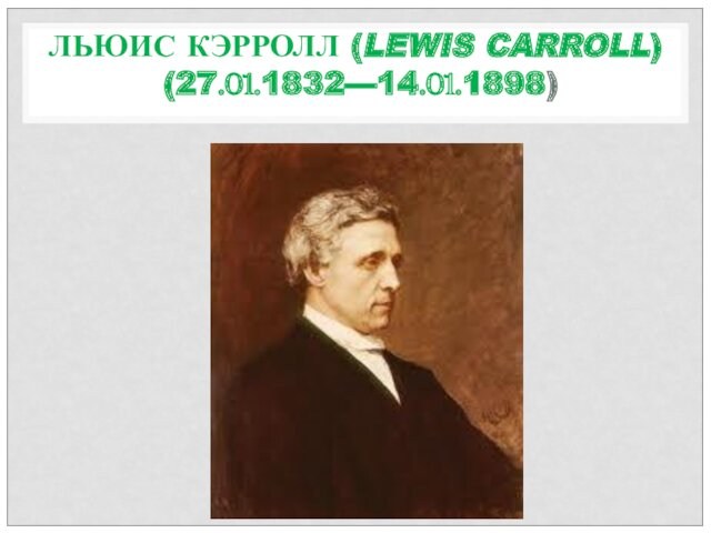 ЛЬЮИС КЭРРОЛЛ (LEWIS CARROLL)  (27.01.1832—14.01.1898) 
