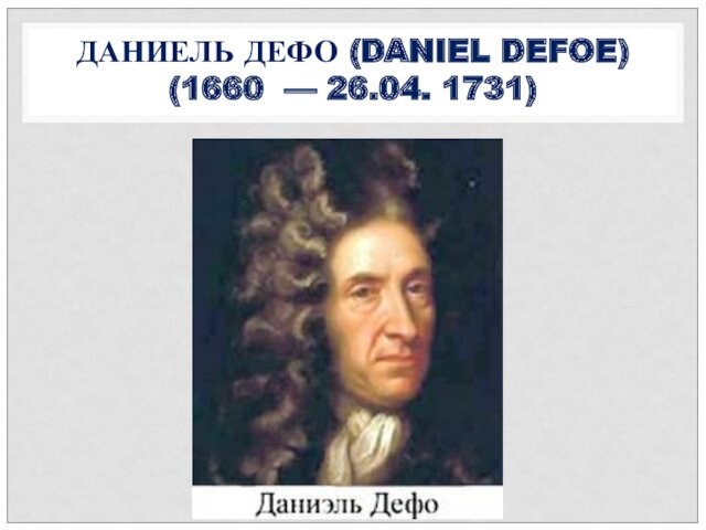 ДАНИЕЛЬ ДЕФО (DANIEL DEFOE) (1660  — 26.04. 1731)