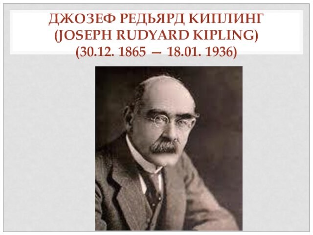 ДЖОЗЕФ РЕДЬЯРД КИПЛИНГ  (JOSEPH RUDYARD KIPLING) (30.12. 1865 — 18.01. 1936)