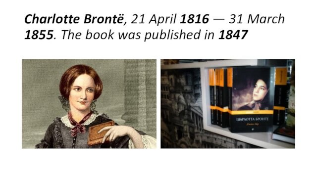 Charlotte Brontë, 21 April 1816 — 31 March 1855. The book was published in 1847
