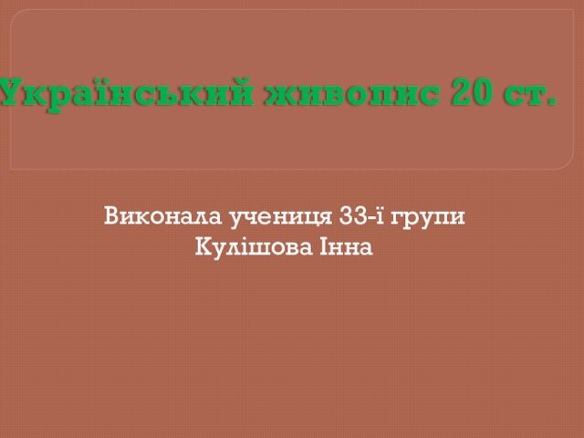 Український живопис 20 ст.Виконала учениця 33-ї групиКулішова Інна