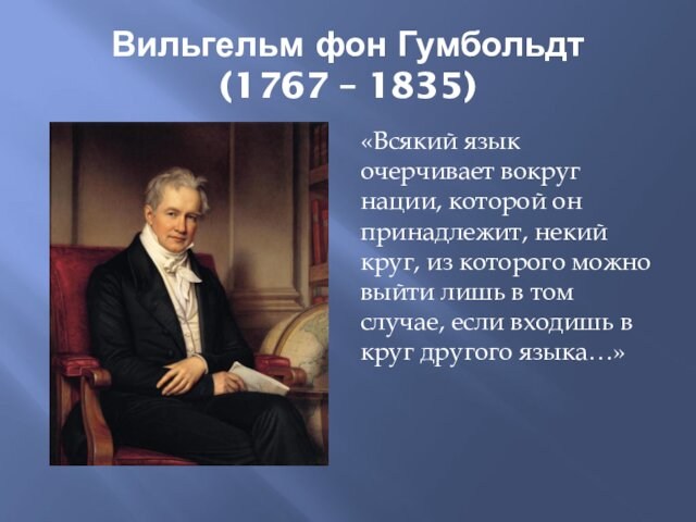 Вильгельм фон Гумбольдт  (1767 – 1835)«Всякий язык очерчивает вокруг нации, которой он принадлежит, некий круг,