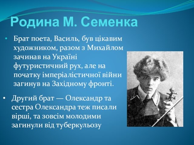 зачинав на Україні футуристичний рух, але на початку імперіалістичної війни загинув на Західному фронті.Другий брат