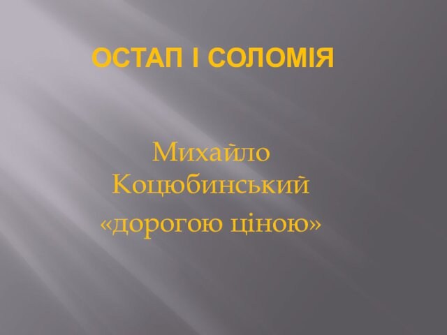 ОСТАП І СОЛОМІЯ Михайло Коцюбинський«дорогою ціною»