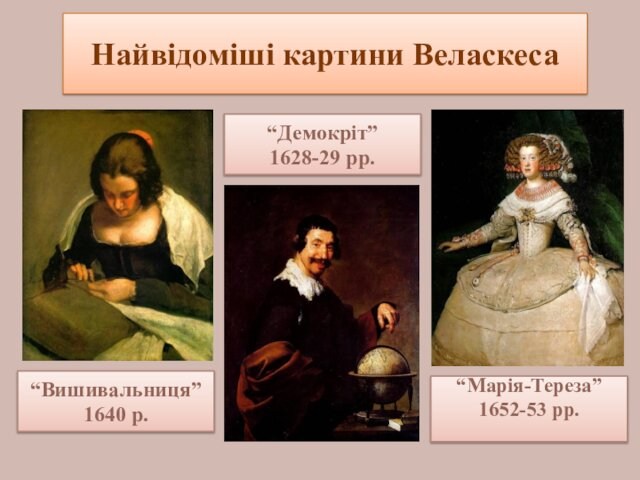 Найвідоміші картини Веласкеса“Демокріт”1628-29 рр.“Вишивальниця” 1640 р.“Марія-Тереза” 1652-53 рр.