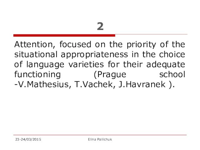 choice of language varieties for their adequate functioning (Prague school -V.Mathesius, T.Vachek, J.Havranek ).23-24/03/2015Elina Paliichuk