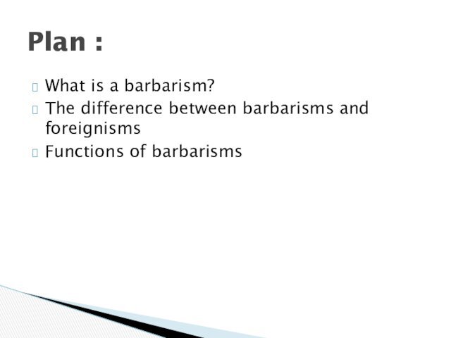 What is a barbarism?The difference between barbarisms and foreignismsFunctions of barbarismsPlan :