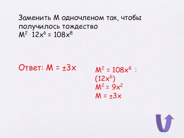 Заменить М одночленом так, чтобы получилось тождество М2 . 12х6 = 108х8Ответ: М = ±3х