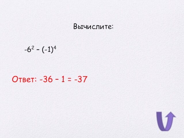 Вычислите:-62 – (-1)4 Ответ: -36 – 1 = -37