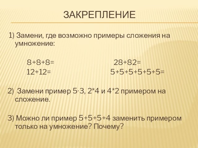 ЗАКРЕПЛЕНИЕ 1) Замени, где возможно примеры сложения на умножение: 8+8+8=