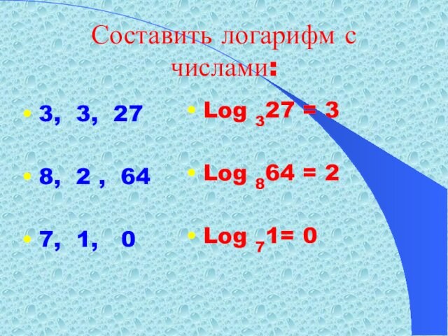 Составить логарифм с числами:3, 3, 278, 2 , 647, 1,  0Log 327 = 3Log 864