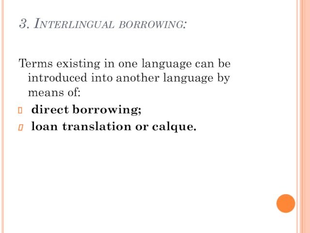 3. Interlingual borrowing: Terms existing in one language can be introduced into another language by means
