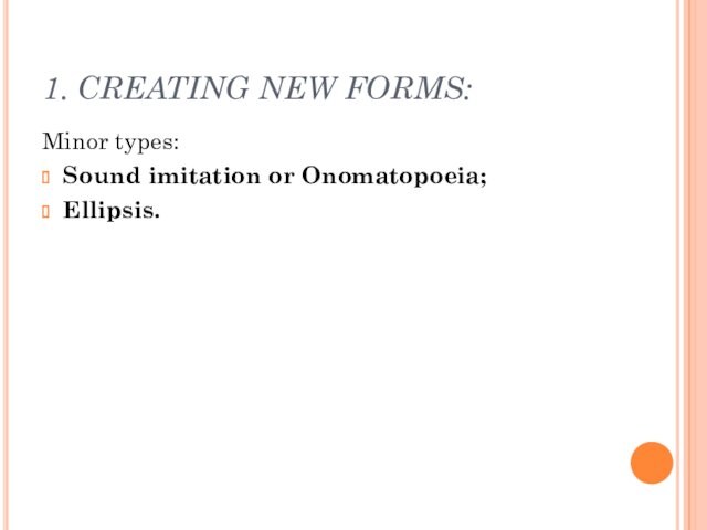 1. CREATING NEW FORMS:Minor types: Sound imitation or Onomatopoeia;Ellipsis.