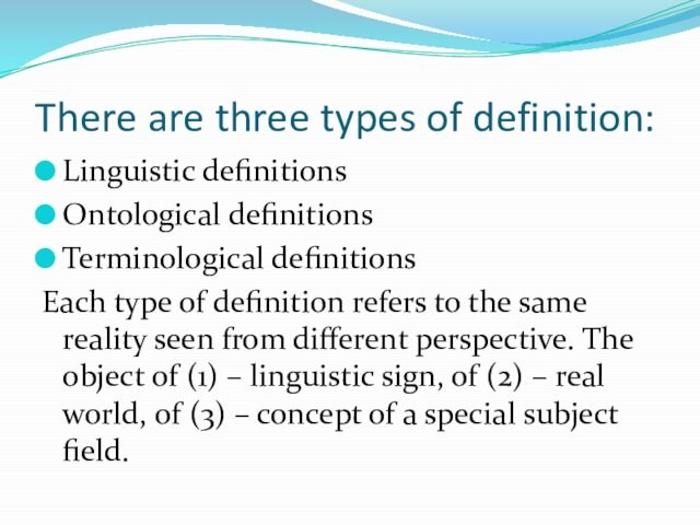 There are three types of definition:Linguistic definitionsOntological definitionsTerminological definitionsEach type of definition refers to the same