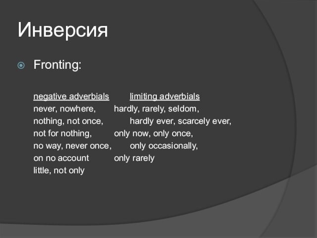 ИнверсияFronting: 	negative adverbials		limiting adverbials	never, nowhere,		hardly, rarely, seldom,	nothing, not once,		hardly ever, scarcely ever,	not for nothing,		only now,