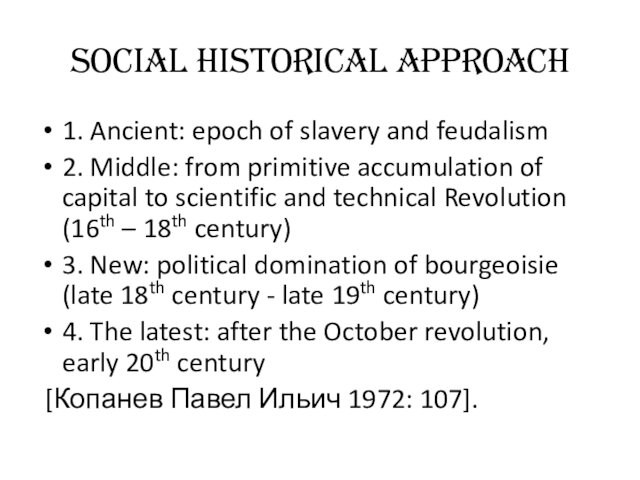 Social Historical Approach1. Ancient: epoch of slavery and feudalism2. Middle: from primitive accumulation of capital to